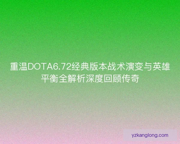 重温DOTA6.72经典版本战术演变与英雄平衡全解析深度回顾传奇