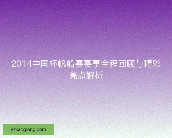 2014中国杯帆船赛赛事全程回顾与精彩亮点解析