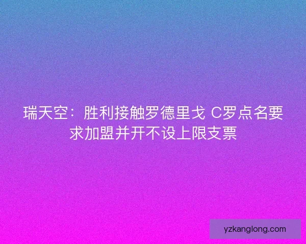 瑞天空:胜利接触罗德里戈 C罗点名要求加盟并开不设上限支票 瑞天空:胜利接触罗德里戈 C罗点名要求加盟并开不设上限支票