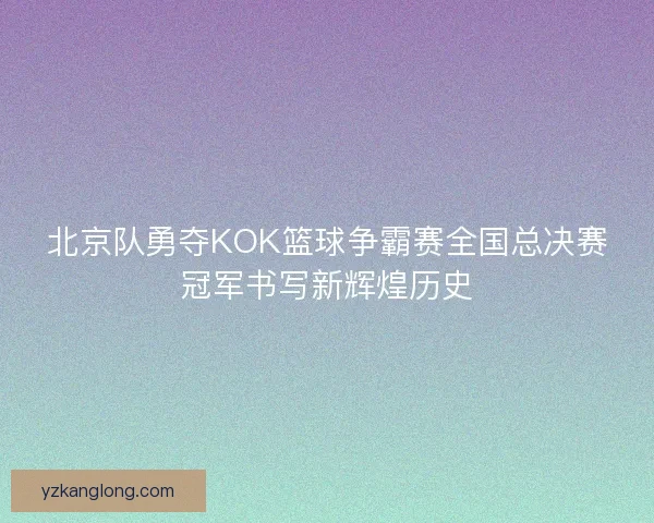 北京队勇夺KOK篮球争霸赛全国总决赛冠军书写新辉煌历史