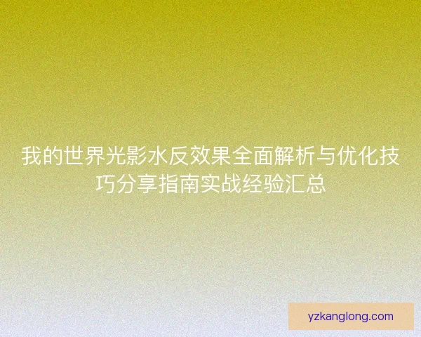 我的世界光影水反效果全面解析与优化技巧分享指南实战经验汇总