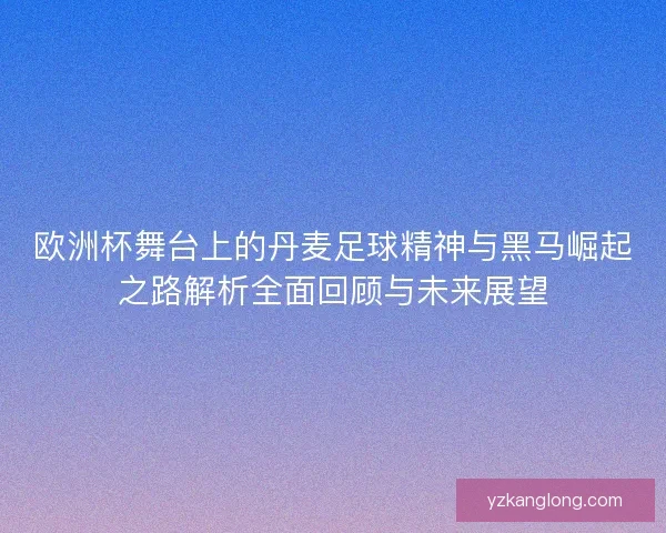 欧洲杯舞台上的丹麦足球精神与黑马崛起之路解析全面回顾与未来展望 欧洲杯舞台上的丹麦足球精神与黑马崛起之路解析全面回顾与未来展望