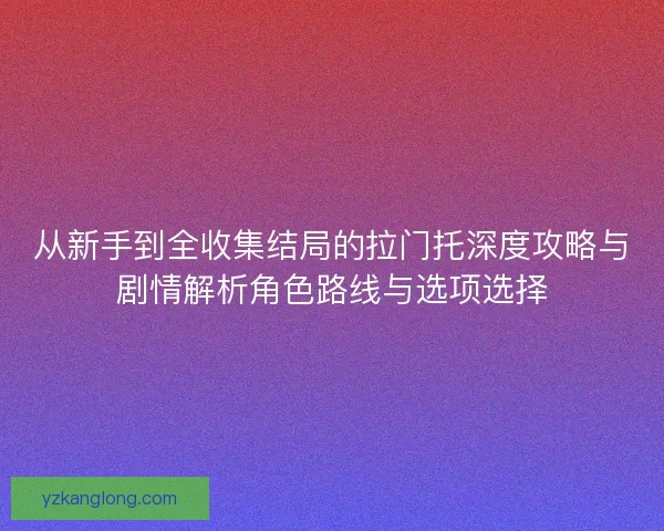 从新手到全收集结局的拉门托深度攻略与剧情解析角色路线与选项选择