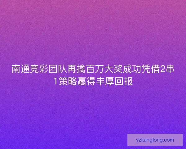 南通竞彩团队再擒百万大奖成功凭借2串1策略赢得丰厚回报