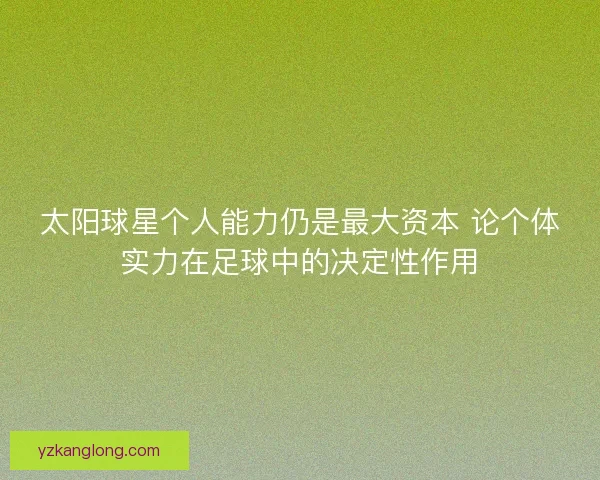 太阳球星个人能力仍是最大资本 论个体实力在足球中的决定性作用 太阳球星个人能力仍是最大资本 论个体实力在足球中的决定性作用